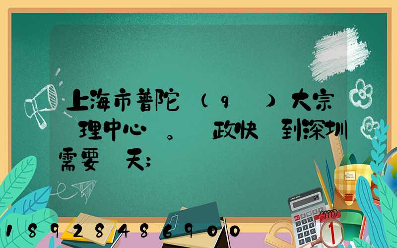 上海市普陀區(qū)大宗處理中心。郵政快遞到深圳需要幾天
